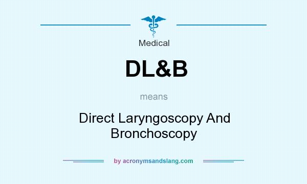 What does DL&B mean? It stands for Direct Laryngoscopy And Bronchoscopy