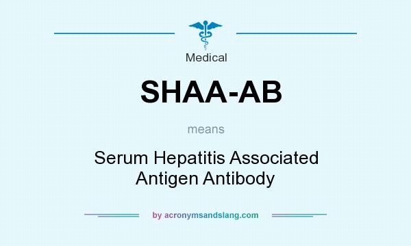 What does SHAA-AB mean? It stands for Serum Hepatitis Associated Antigen Antibody