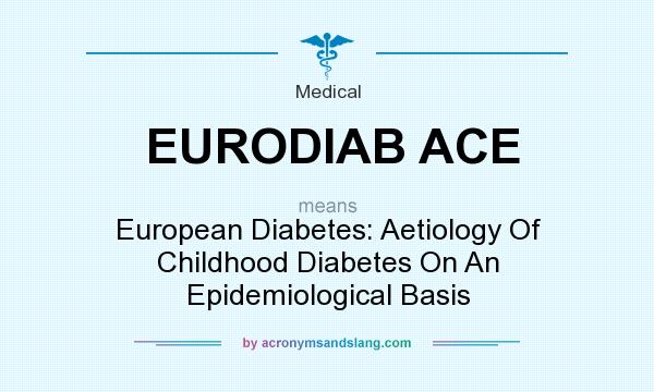 What does EURODIAB ACE mean? It stands for European Diabetes: Aetiology Of Childhood Diabetes On An Epidemiological Basis