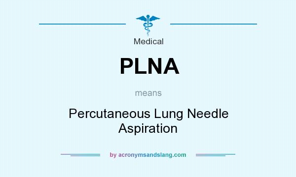 What does PLNA mean? It stands for Percutaneous Lung Needle Aspiration