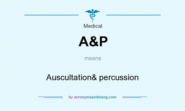 What does A&P mean? It stands for Auscultation& percussion