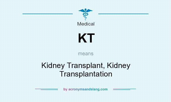 What does KT mean? It stands for Kidney Transplant, Kidney Transplantation