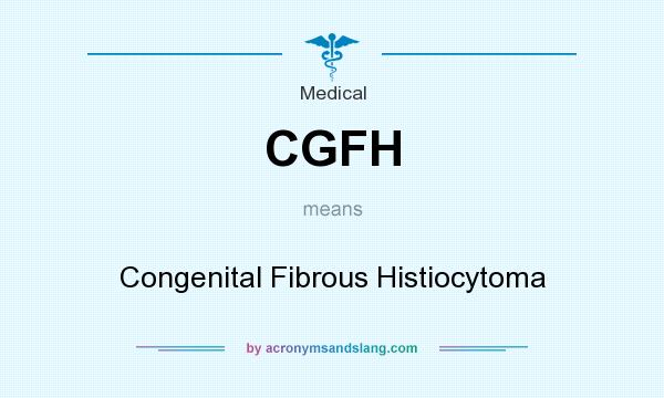 What does CGFH mean? It stands for Congenital Fibrous Histiocytoma