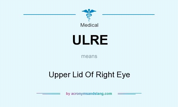 What does ULRE mean? It stands for Upper Lid Of Right Eye