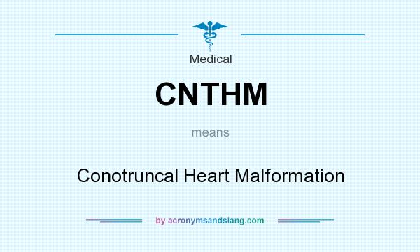 What does CNTHM mean? It stands for Conotruncal Heart Malformation