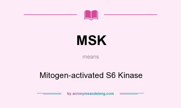 What does MSK mean? It stands for Mitogen-activated S6 Kinase