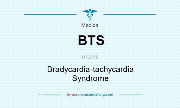 What does BTS mean? It stands for Bradycardia-tachycardia Syndrome