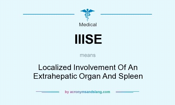 What does IIISE mean? It stands for Localized Involvement Of An Extrahepatic Organ And Spleen
