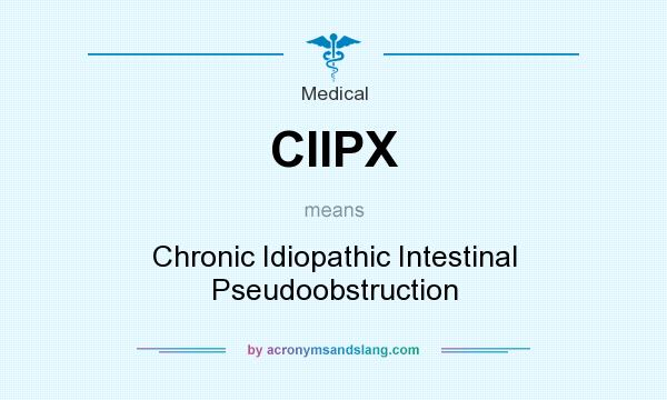 What does CIIPX mean? It stands for Chronic Idiopathic Intestinal Pseudoobstruction