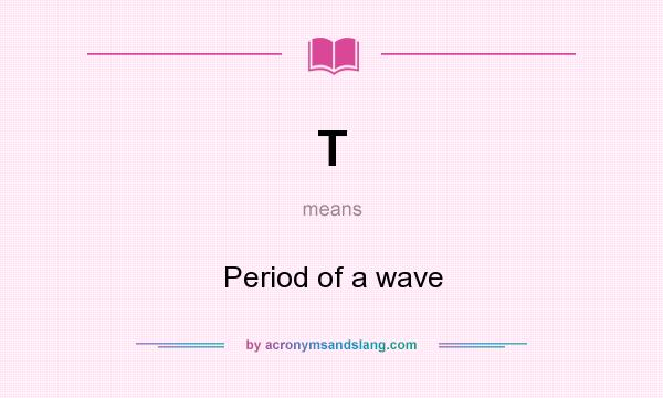 What does T mean? It stands for Period of a wave