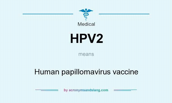 What does HPV2 mean? It stands for Human papillomavirus vaccine