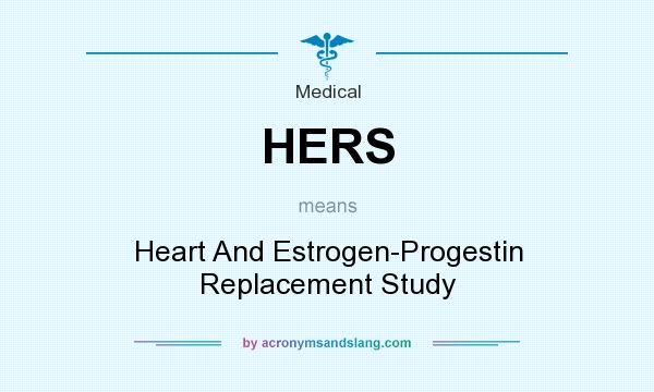What does HERS mean? It stands for Heart And Estrogen-Progestin Replacement Study