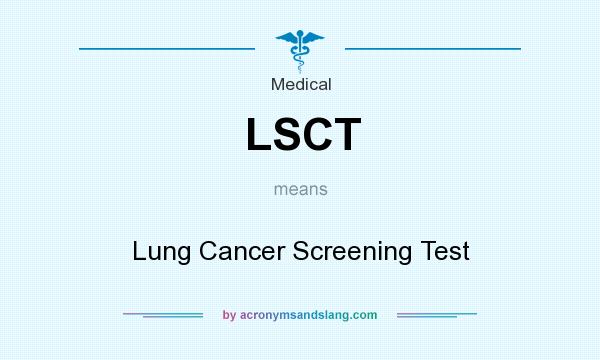 What does LSCT mean? It stands for Lung Cancer Screening Test