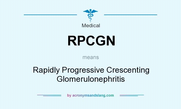 What does RPCGN mean? It stands for Rapidly Progressive Crescenting Glomerulonephritis