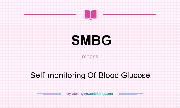 What does SMBG mean? It stands for Self-monitoring Of Blood Glucose