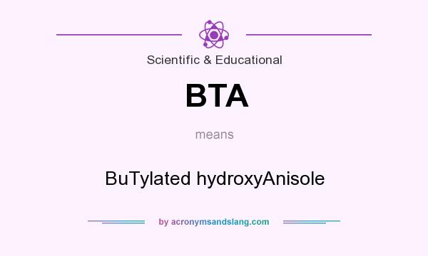 What does BTA mean? It stands for BuTylated hydroxyAnisole