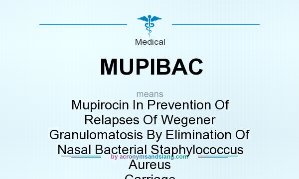 What does MUPIBAC mean? It stands for Mupirocin In Prevention Of Relapses Of Wegener Granulomatosis By Elimination Of Nasal Bacterial Staphylococcus Aureus Carriage