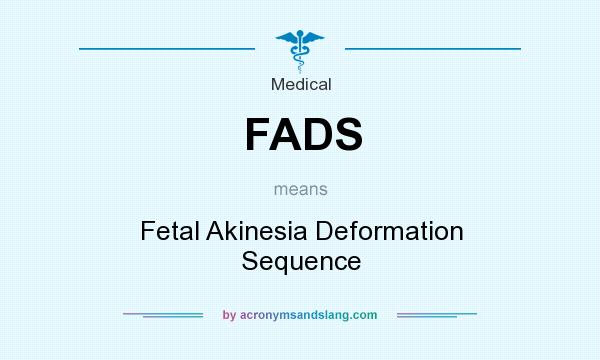 What does FADS mean? It stands for Fetal Akinesia Deformation Sequence