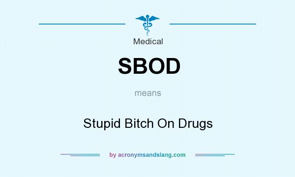 What does SBOD mean? It stands for Stupid Bitch On Drugs
