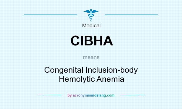 What does CIBHA mean? It stands for Congenital Inclusion-body Hemolytic Anemia