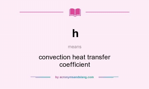 What does h mean? It stands for convection heat transfer coefficient