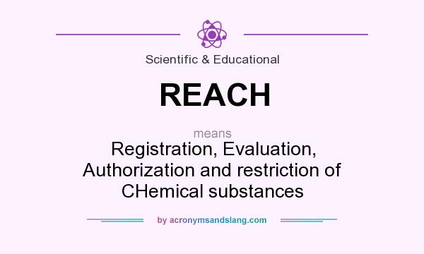 What does REACH mean? It stands for Registration, Evaluation, Authorization and restriction of CHemical substances