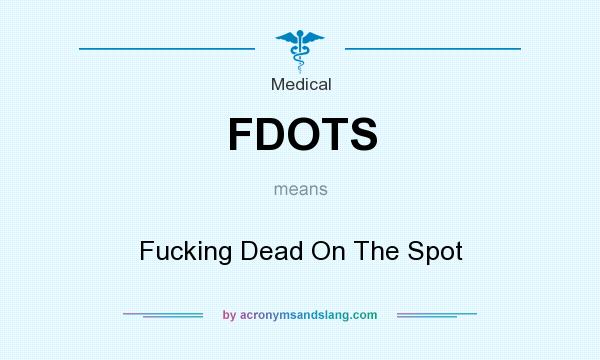 What does FDOTS mean? It stands for Fucking Dead On The Spot