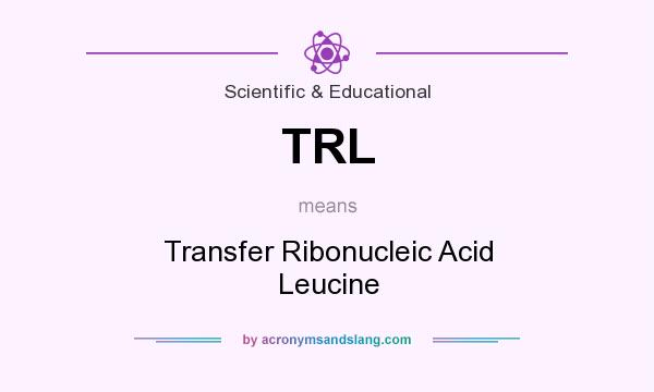 What does TRL mean? It stands for Transfer Ribonucleic Acid Leucine