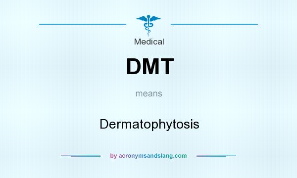 What does DMT mean? It stands for Dermatophytosis