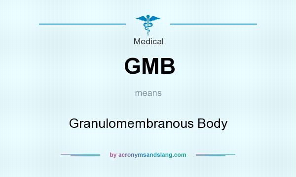 What does GMB mean? It stands for Granulomembranous Body