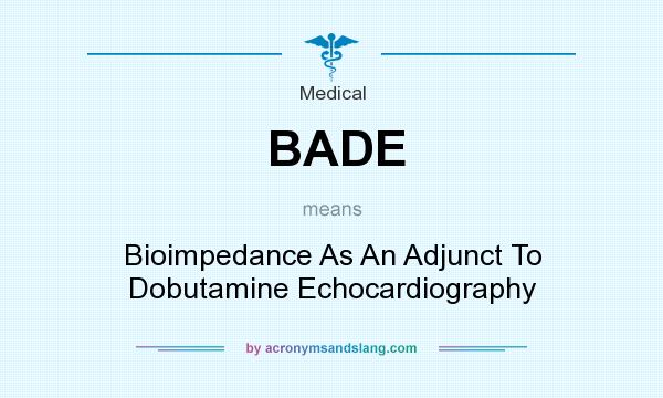 What does BADE mean? It stands for Bioimpedance As An Adjunct To Dobutamine Echocardiography