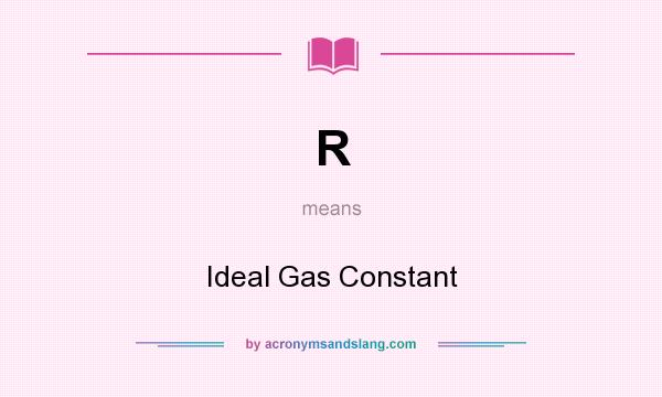 What does R mean? It stands for Ideal Gas Constant