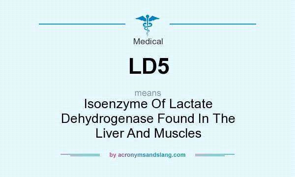 What does LD5 mean? It stands for Isoenzyme Of Lactate Dehydrogenase Found In The Liver And Muscles