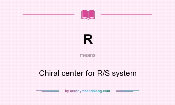 What does R mean? It stands for Chiral center for R/S system
