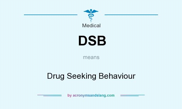 What does DSB mean? It stands for Drug Seeking Behaviour