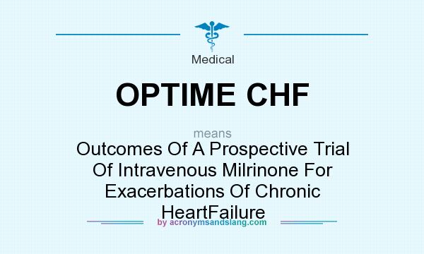 What does OPTIME CHF mean? It stands for Outcomes Of A Prospective Trial Of Intravenous Milrinone For Exacerbations Of Chronic HeartFailure