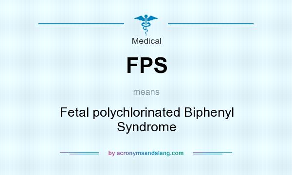What does FPS mean? It stands for Fetal polychlorinated Biphenyl Syndrome