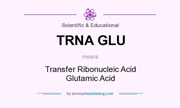 What does TRNA GLU mean? It stands for Transfer Ribonucleic Acid Glutamic Acid
