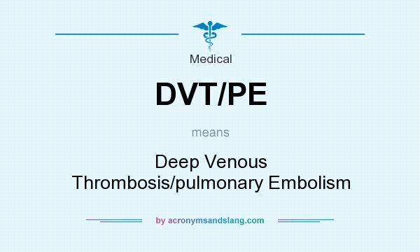 What does DVT/PE mean? It stands for Deep Venous Thrombosis/pulmonary Embolism
