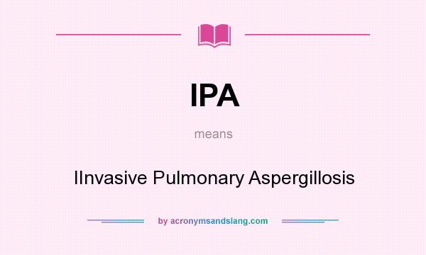 What does IPA mean? It stands for IInvasive Pulmonary Aspergillosis