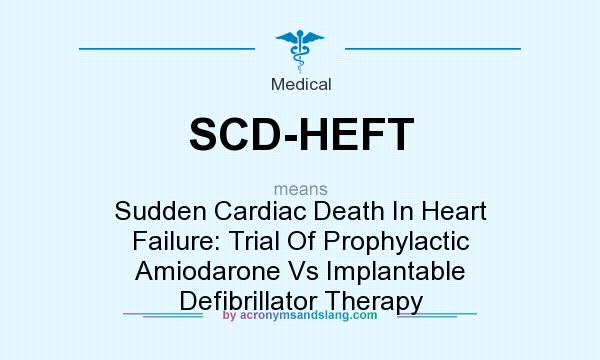 What does SCD-HEFT mean? It stands for Sudden Cardiac Death In Heart Failure: Trial Of Prophylactic Amiodarone Vs Implantable Defibrillator Therapy