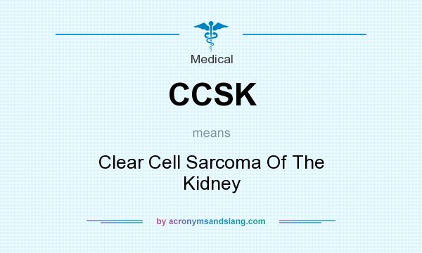 What does CCSK mean? It stands for Clear Cell Sarcoma Of The Kidney