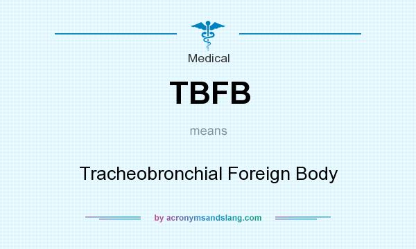 What does TBFB mean? It stands for Tracheobronchial Foreign Body