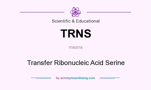 What does TRNS mean? It stands for Transfer Ribonucleic Acid Serine