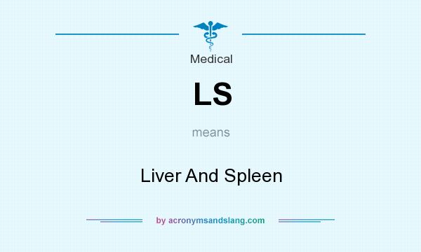 What does LS mean? It stands for Liver And Spleen