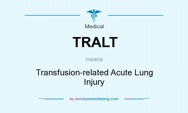What does TRALT mean? It stands for Transfusion-related Acute Lung Injury