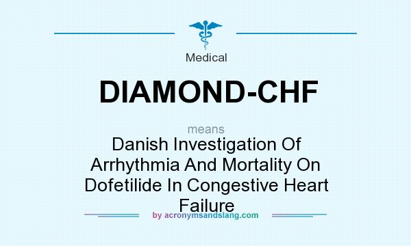 What does DIAMOND-CHF mean? It stands for Danish Investigation Of Arrhythmia And Mortality On Dofetilide In Congestive Heart Failure