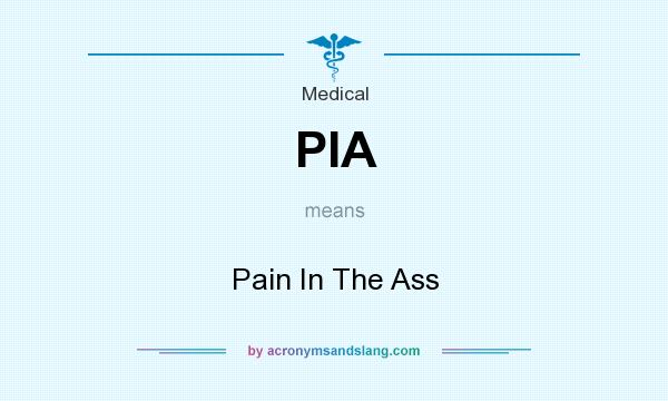 What does PIA mean? It stands for Pain In The Ass