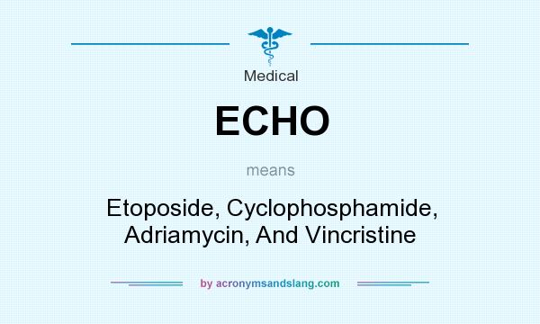 What does ECHO mean? It stands for Etoposide, Cyclophosphamide, Adriamycin, And Vincristine