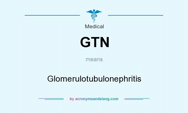 What does GTN mean? It stands for Glomerulotubulonephritis